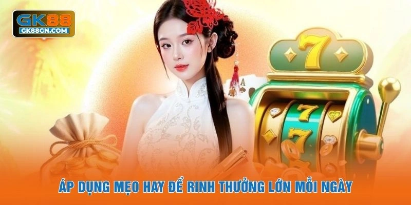 Áp dụng mẹo hay để rinh thưởng lớn mỗi ngày