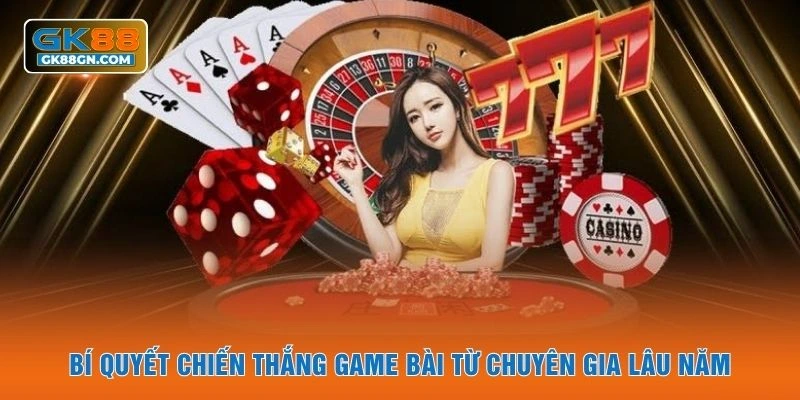 Bí quyết chiến thắng game bài từ chuyên gia lâu năm