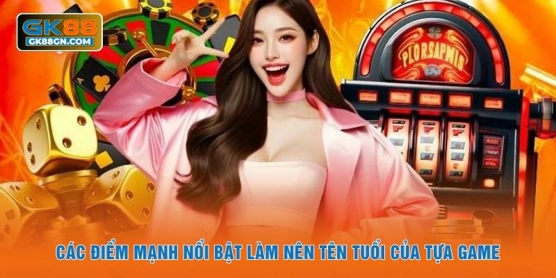 Các điểm mạnh nổi bật làm nên tên tuổi của tựa game
