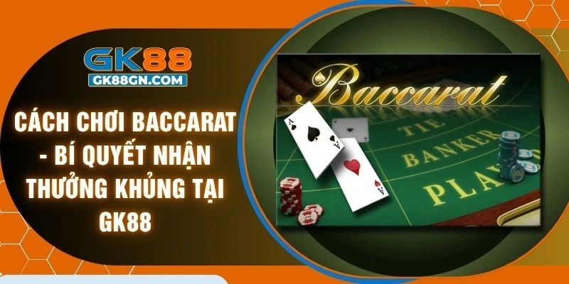 Cách chơi baccarat - Bí quyết nhận thưởng khủng tại GK88