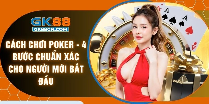 Cách chơi poker - 4 bước chuẩn xác cho người mới bắt đầu