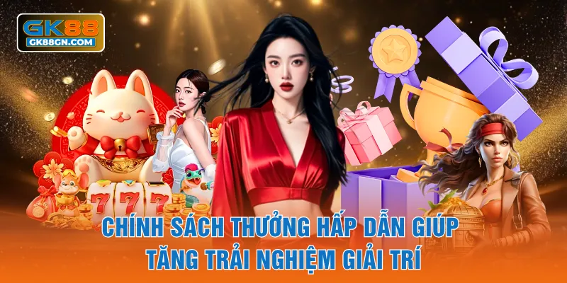 Chính sách thưởng hấp dẫn giúp tăng trải nghiệm giải trí