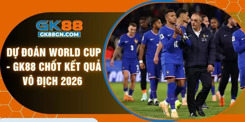 Dự đoán World Cup - GK88 chốt kết quả vô địch 2026