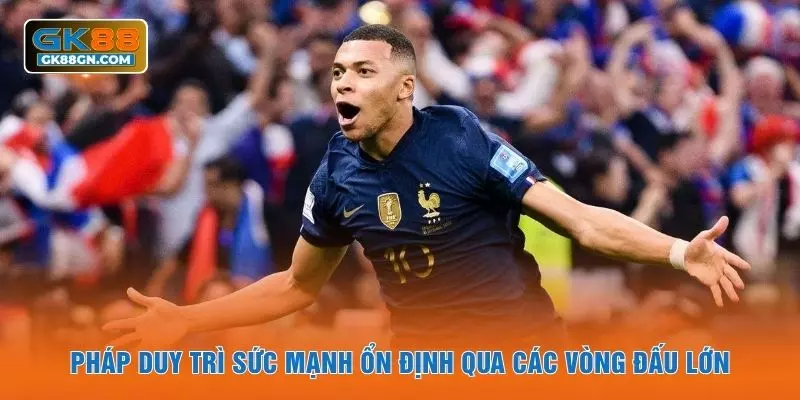 Pháp duy trì sức mạnh ổn định qua các vòng đấu lớn