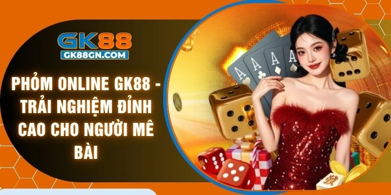Phỏm online GK88 - Trải nghiệm đỉnh cao cho người mê bài