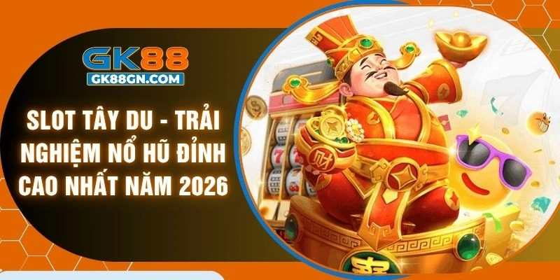 Slot tây du - Trải nghiệm nổ hũ đỉnh cao nhất năm 2026