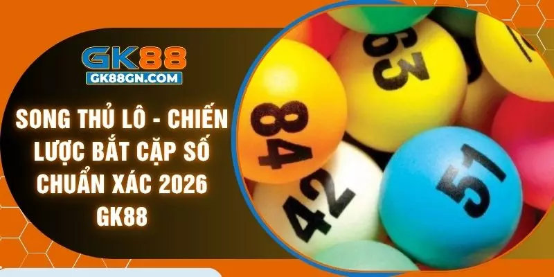 Song thủ lô - Chiến lược bắt cặp số chuẩn xác 2026 GK88