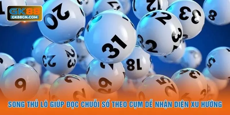 Song thủ lô giúp đọc chuỗi số theo cụm dễ nhận diện xu hướng
