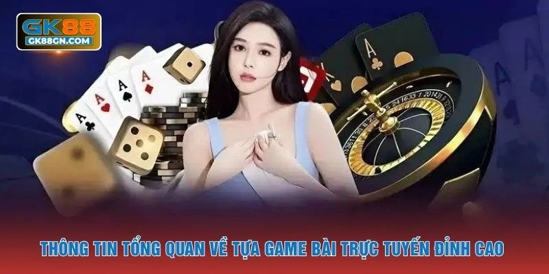 Thông tin tổng quan về tựa game bài trực tuyến đỉnh cao 
