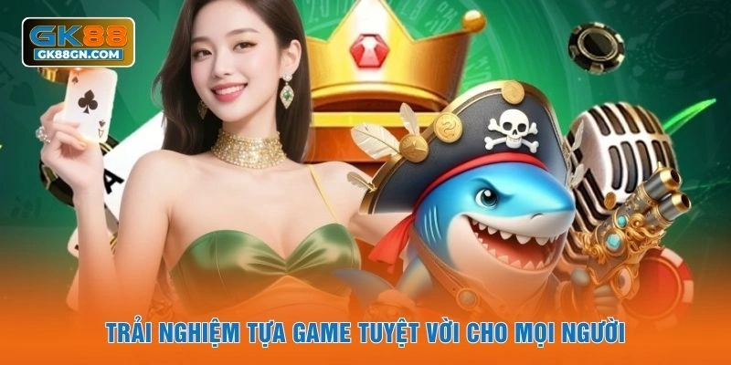 Trải nghiệm tựa game tuyệt vời cho mọi người